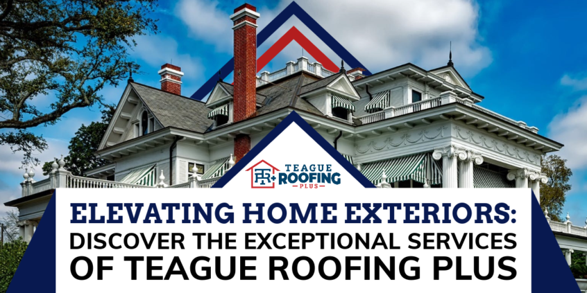 Elevating Home Exteriors: Discover The Exceptional Services of Teague Roofing Plus